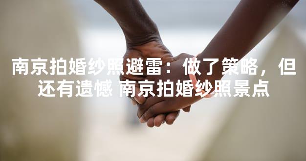 南京拍婚纱照避雷：做了策略，但还有遗憾 南京拍婚纱照景点